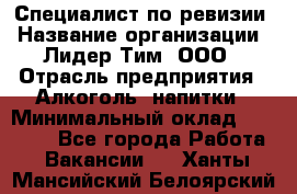 Специалист по ревизии › Название организации ­ Лидер Тим, ООО › Отрасль предприятия ­ Алкоголь, напитки › Минимальный оклад ­ 35 000 - Все города Работа » Вакансии   . Ханты-Мансийский,Белоярский г.